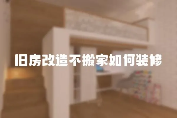 舊房改造不搬家如何裝修