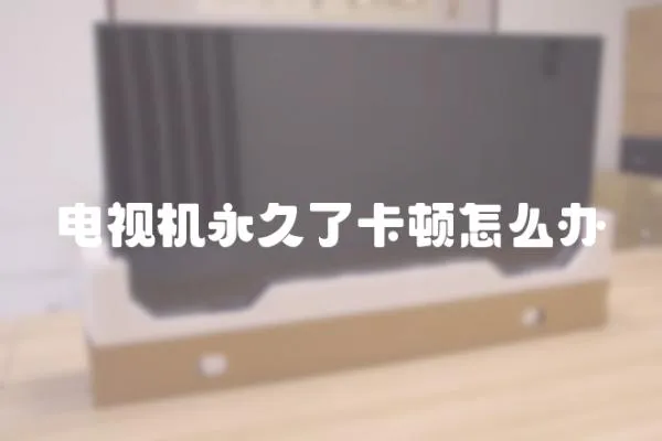 電視機永久了卡頓怎么辦