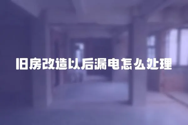 舊房改造以后漏電怎么處理