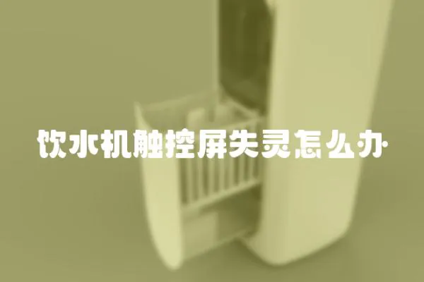 饮水机触控屏失灵怎么办