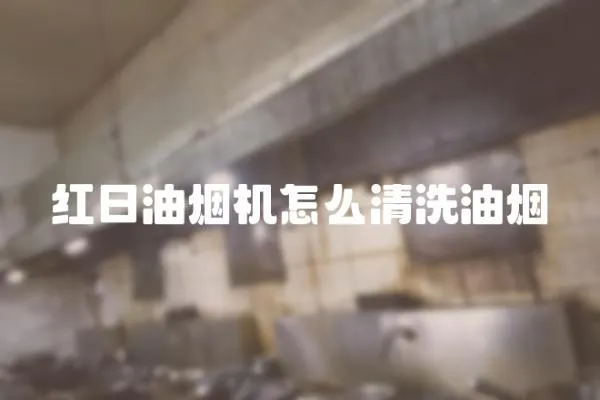 紅日油煙機怎么清洗油煙
