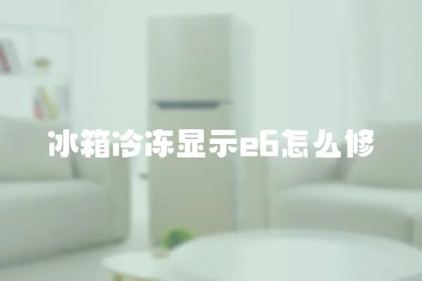 冰箱冷凍顯示e6怎么修