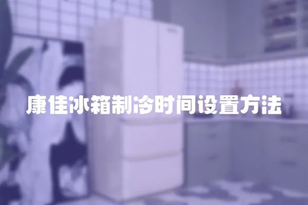 康佳冰箱制冷時間設置方法