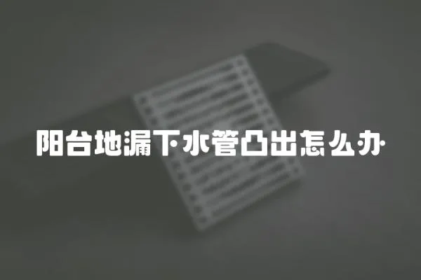 陽(yáng)臺(tái)地漏下水管凸出怎么辦