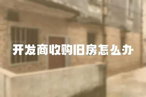 開發商收購舊房怎么辦