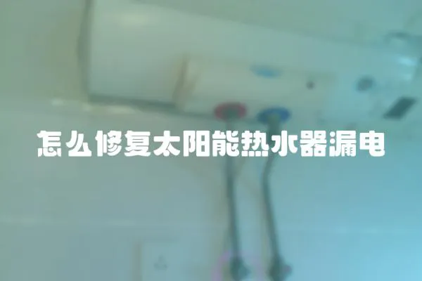 怎么修復太陽能熱水器漏電