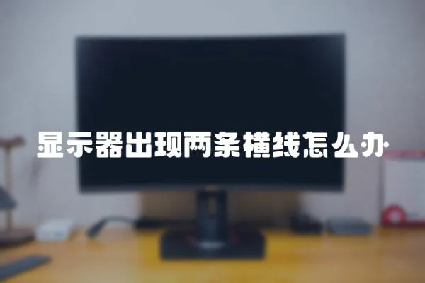 顯示器出現(xiàn)兩條橫線怎么辦