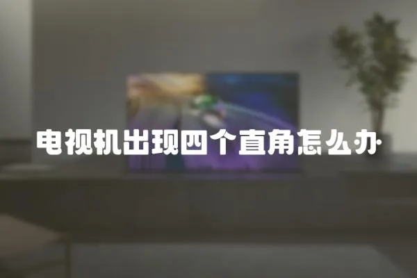 電視機(jī)出現(xiàn)四個(gè)直角怎么辦