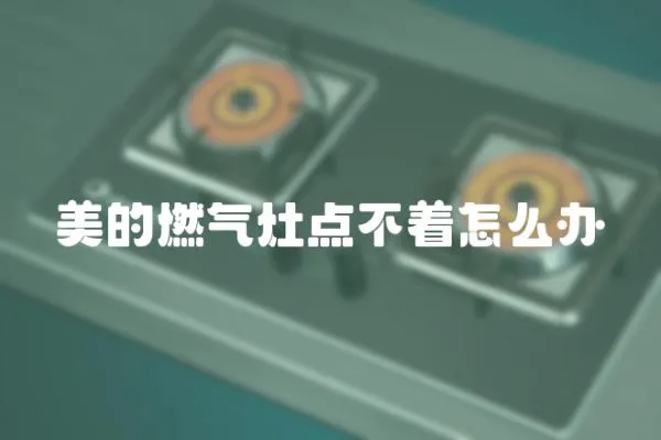 美的燃氣灶點不著怎么辦