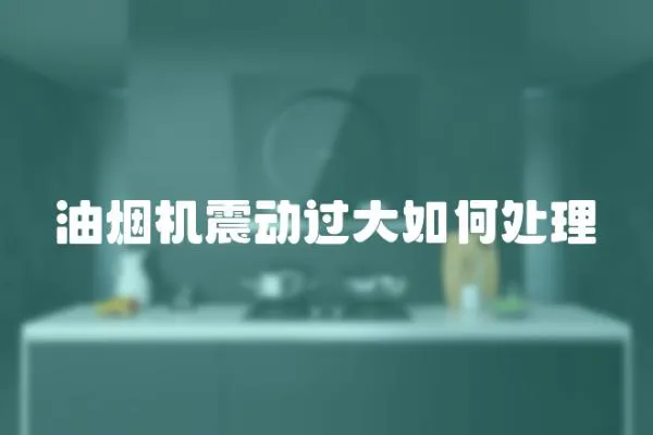 油烟机震动过大如何处理