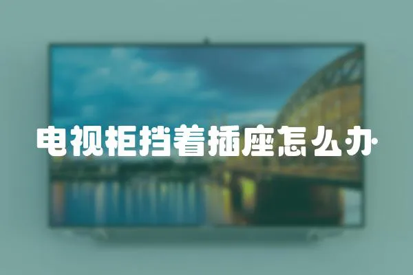 電視柜擋著插座怎么辦