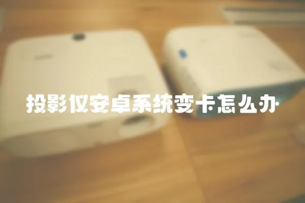 投影儀安卓系統變卡怎么辦