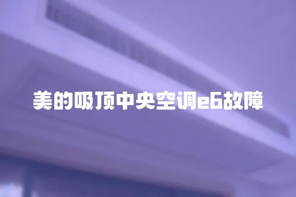 美的吸頂中央空調e6故障