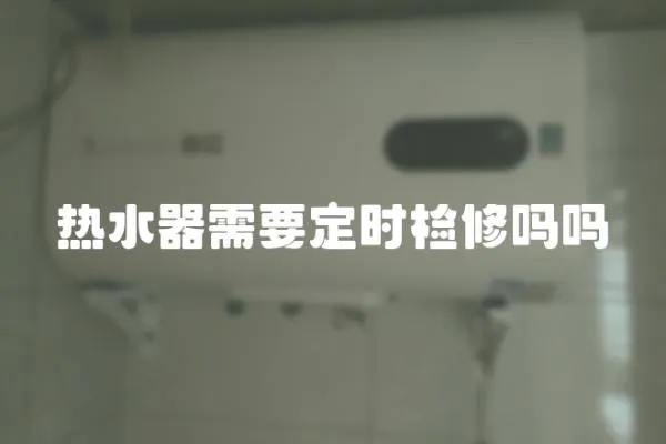 熱水器需要定時檢修嗎嗎