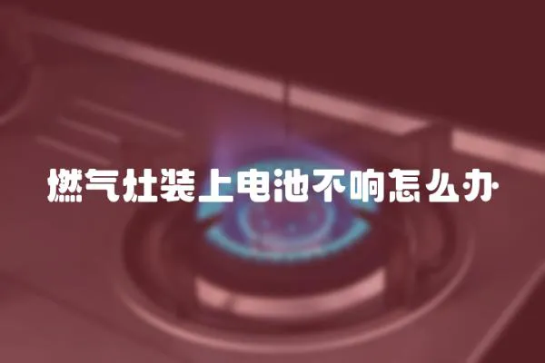 燃氣灶裝上電池不響怎么辦