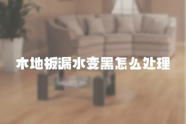 木地板漏水變黑怎么處理