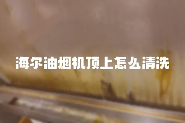 海爾油煙機頂上怎么清洗