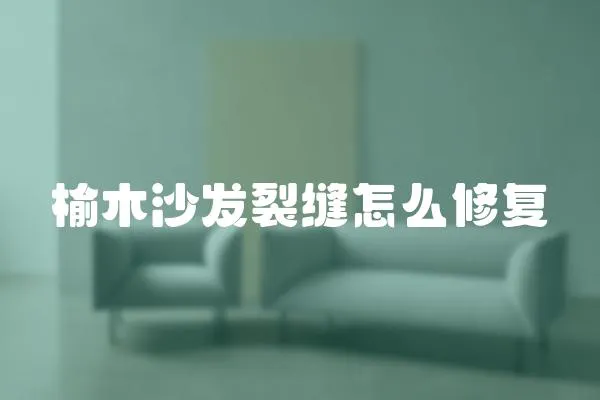 榆木沙發(fā)裂縫怎么修復(fù)