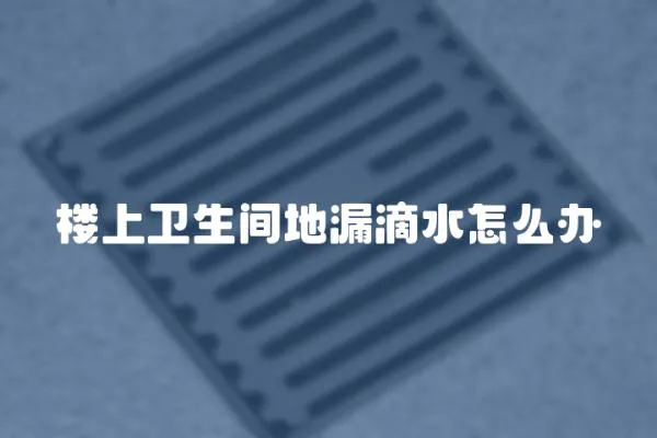 樓上衛(wèi)生間地漏滴水怎么辦