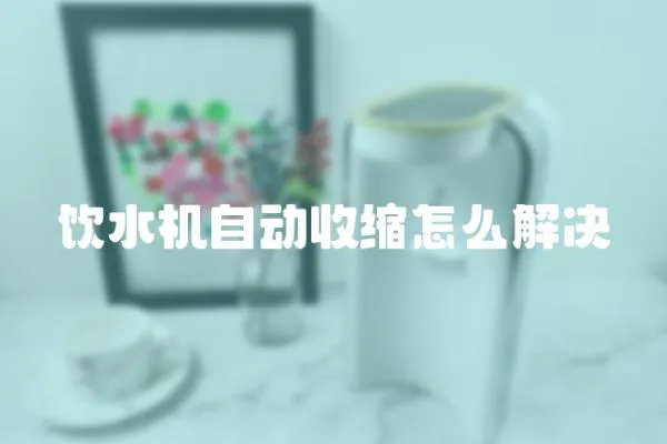 饮水机自动收缩怎么解决