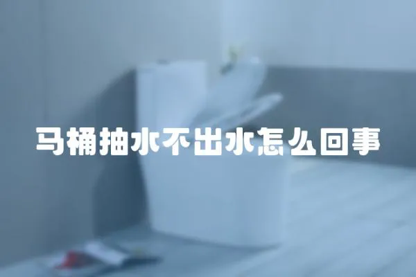 馬桶抽水不出水怎么回事