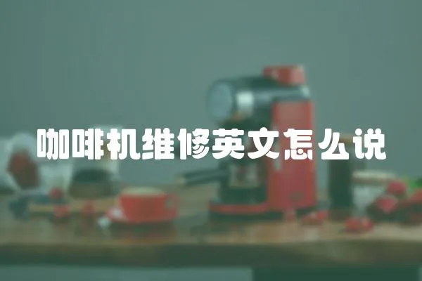 咖啡機維修英文怎么說