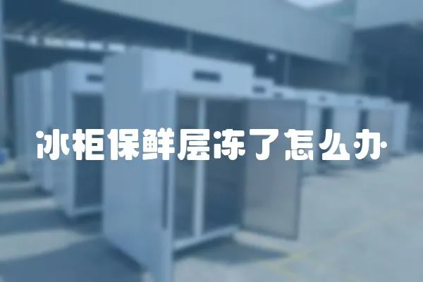 冰柜保鮮層凍了怎么辦