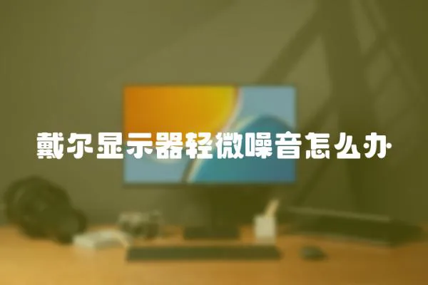 戴爾顯示器輕微噪音怎么辦
