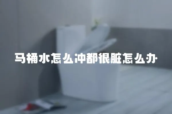 馬桶水怎么沖都很臟怎么辦