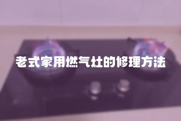 老式家用燃氣灶的修理方法