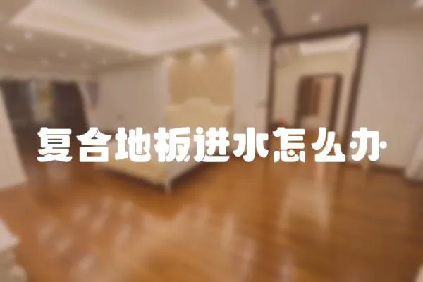 復(fù)合地板進水怎么辦