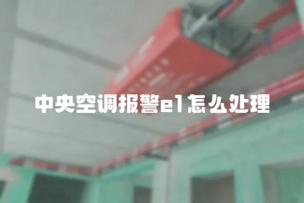 中央空調報警e1怎么處理