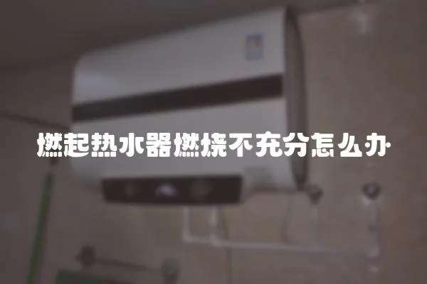燃起熱水器燃燒不充分怎么辦