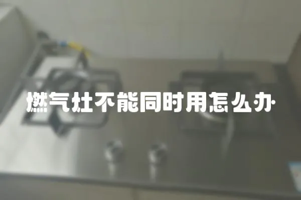 燃气灶不能同时用怎么办