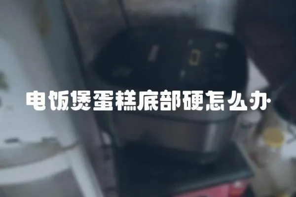 電飯煲蛋糕底部硬怎么辦