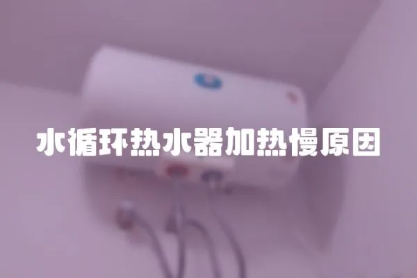 水循环热水器加热慢原因