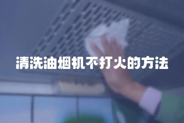 清洗油煙機不打火的方法