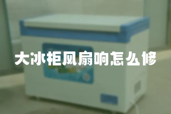 大冰柜風扇響怎么修