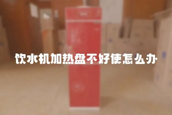 飲水機加熱盤不好使怎么辦