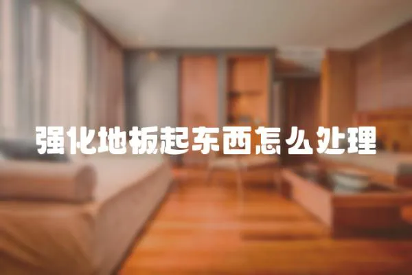 強化地板起東西怎么處理