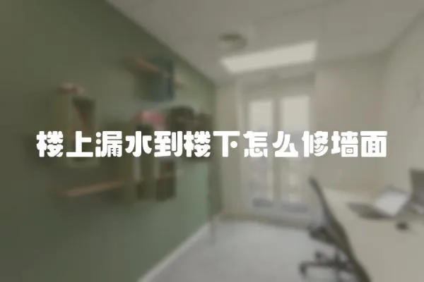 樓上漏水到樓下怎么修墻面
