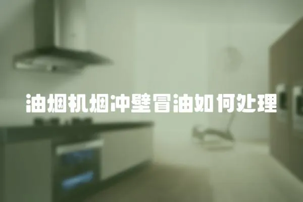 油煙機煙沖壁冒油如何處理