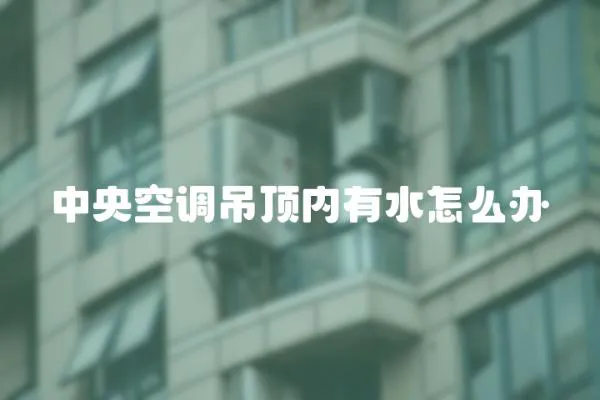 中央空調(diào)吊頂內(nèi)有水怎么辦