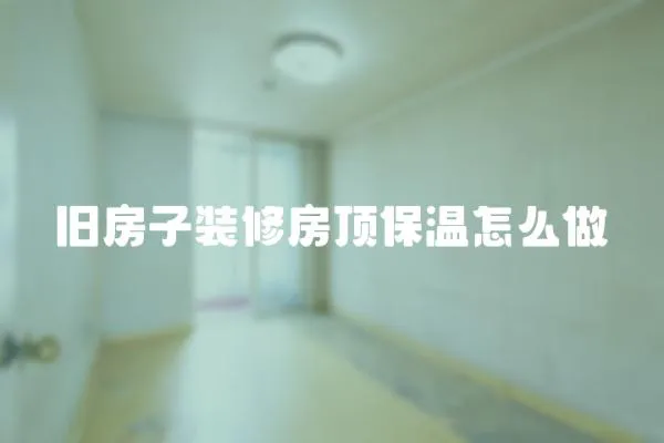 舊房子裝修房頂保溫怎么做