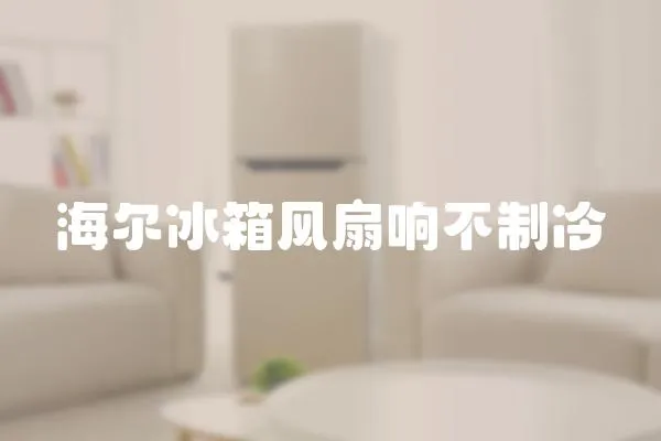 海爾冰箱風扇響不制冷