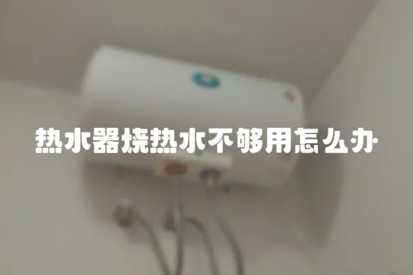 熱水器燒熱水不夠用怎么辦