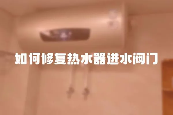 如何修復熱水器進水閥門
