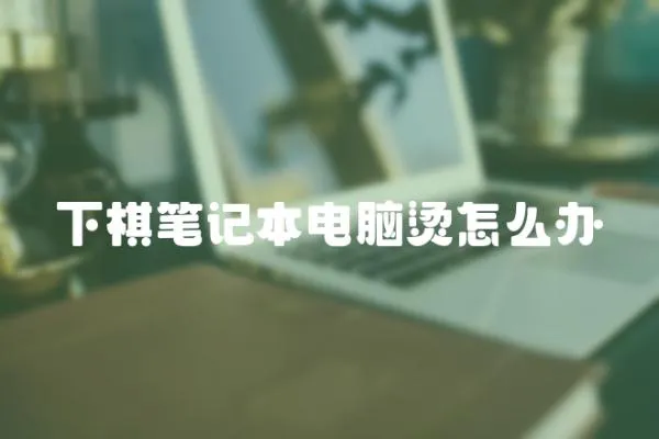 下棋筆記本電腦燙怎么辦