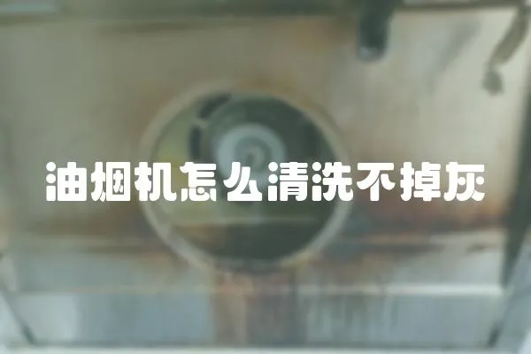 油煙機(jī)怎么清洗不掉灰