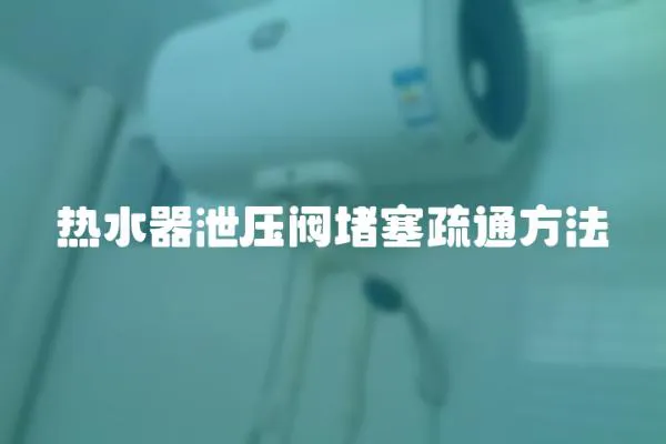 热水器泄压阀堵塞疏通方法